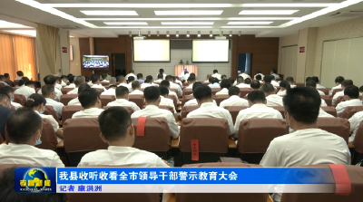 我县收听收看全市领导干部警示教育大会