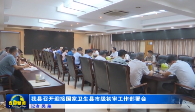 我县召开迎接国家卫生县市级初审工作部署会