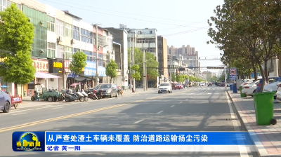 从严查处渣土车辆未覆盖 防治道路运输扬尘污染