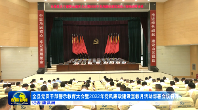 全县党员干部警示教育大会暨2022年党风廉政建设宣教月活动部署会议召开