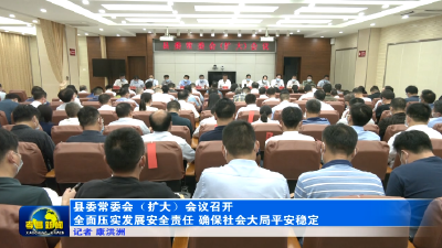 县委常委会（扩大）会议召开  全面压实发展安全责任  确保社会大局平安稳定