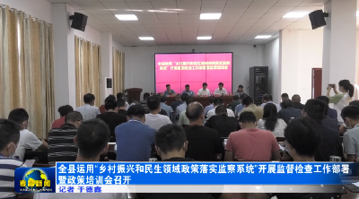 全县运用“乡村振兴和民生领域政策落实监察系统”开展监督检查工作部署暨政策培训会召开