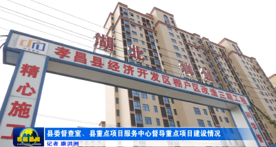 县委督查室、县重点项目服务中心督导重点项目建设情况