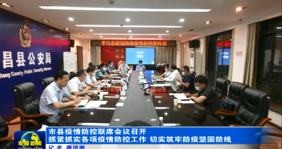 市县疫情防控联席会议召开 抓紧抓实各项疫情防控工作 切实筑牢防疫坚固防线