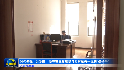 时代先锋｜邹少锋：坚守在脱贫攻坚与乡村振兴一线的“孺子牛”