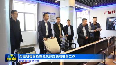 余亮明督导检查意识形态领域安全工作