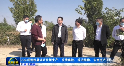 石必成到我县调研秋播生产、疫情防控、综治维稳、安全生产工作