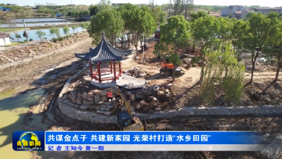 【走进共同缔造试点村】共谋金点子 共建新家园 光荣村打造“水乡田园”