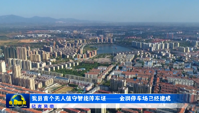 【五城同创】 我县首个无人值守智能停车场——金润停车场已经建成