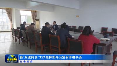 县“五城同创”工作指挥部办公室召开碰头会