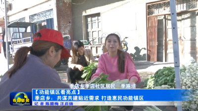 【功能镇区看亮点】季店乡：共谋共建贴近需求 打造惠民功能镇区