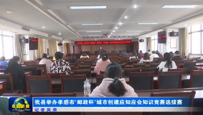 “我知晓 我参与 我奉献”我县举办孝感市“邮政杯”城市创建应知应会知识竞赛选拔赛
