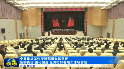 全县重点工作安排部署会议召开 压实责任 强化担当 全力打好各项工作收官战
