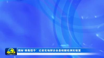 --揭秘“病毒猎手”  记者实地探访全县核酸检测实验室