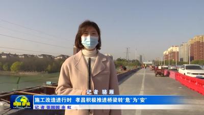 -- 施工改造进行时  孝昌积极推进桥梁转“危”为“安”