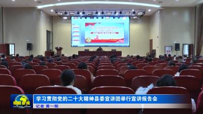 --学习贯彻党的二十大精神县委宣讲团举行宣讲报告会