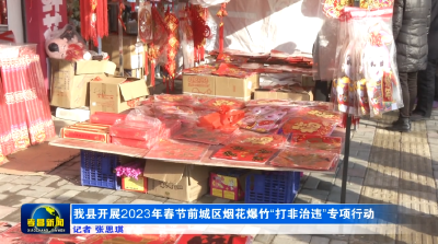 我县开展2023年春节前城区烟花爆竹“打非治违”专项行动