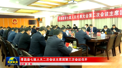 孝昌县七届人大二次会议主席团第三次会议召开