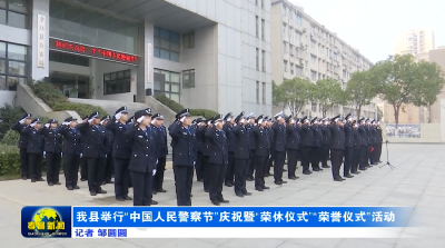 我县举行“中国人民警察节”庆祝暨“荣休仪式”“荣誉仪式”活动