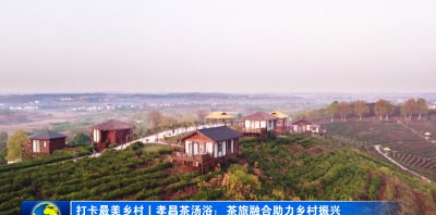 打卡最美乡村丨孝昌茶汤浴：茶旅融合助力乡村振兴