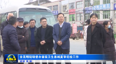 余亮明现场督办省级卫生县城复审迎检工作