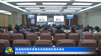 我县组织收听收看全省档案局长馆长会议