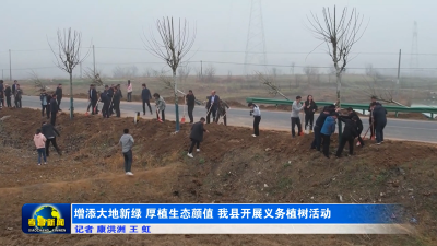 增添大地新绿 厚植生态颜值 我县开展义务植树活动