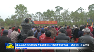 我县举行2023年国家农业科技园区“送科技下乡”活动（孝昌站）启动仪式