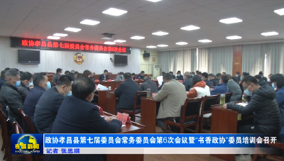 政协孝昌县第七届委员会常务委员会第6次会议暨“书香政协”委员培训会召开