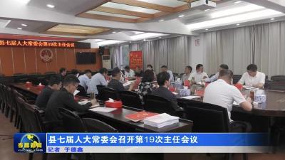 县七届人大常委会召开第 19 次主任会议 