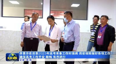 李惠芬在巡查2023年高考准备工作时强调 周密细致做好各项工作 确保高考工作平安 顺畅 有序进行 