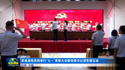 - -孝昌县税务局举行“七一”表彰大会暨党委书记讲党课活动