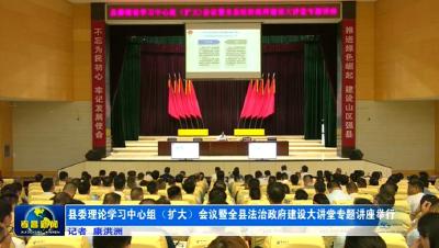 县委理论学习中心组（扩大）会议暨全县法治政府建设大讲堂专题讲座举行