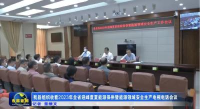 我县组织收看2023年全省迎峰度夏能源保供暨能源领域安全生产电视电话会议 