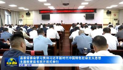 县委常委会学习贯彻习近平新时代中国特色社会主义思想主题教育读书班开班