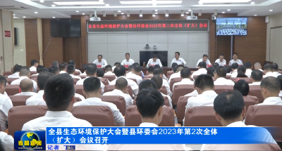 全县生态环境保护大会暨县环委会2023年第2次全体（扩大）会议召开