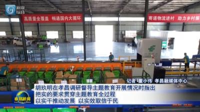 胡玖明在孝昌县调研督导主题教育开展情况时指出 把实的要求贯穿主题教育全过程 以实干推动发展 以实效取信于民