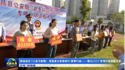现场返还130余万财物！孝昌县公安局举行“夏季行动——雷火2023”专项行动退赃大会