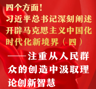 四个方面！习近平总书记深刻阐述开辟马克思主义中国化时代化新境界（四）——注重从人民群众的创造中汲取理论创新智慧