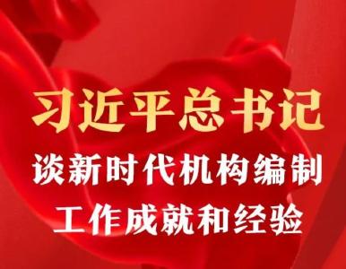 习近平总书记谈新时代机构编制工作成就和经验