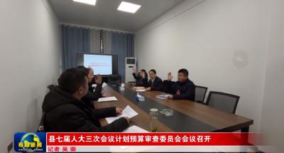 县七届人大三次会议计划预算审查委员会会议召开