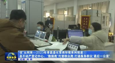 “优”从何来-2023年孝昌县化营商环境系列报道⑧ 县不动产登记中心：“数据跑”代替群众跑 打通服务群众“最后一公里”