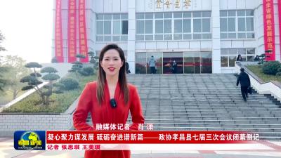 --凝心聚力谋发展 砥砺奋进谱新篇——政协孝昌县七届三次会议闭幕侧记