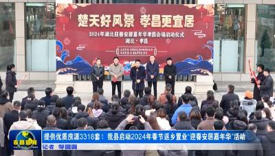 提供优质房源3318套！孝昌启动2024年春节返乡置业“迎春安居嘉年华”活动