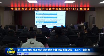 县卫健局组织召开推进紧密型医共体建设医保政策（DIP）集训班