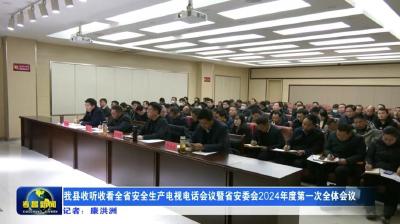 我县收听收看全省安全生产电视电话会议暨省安委会2024年度第一次全体会议