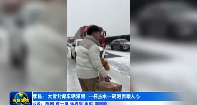 孝昌：大雪封路车辆滞留 一杯热水一碗泡面暖人心