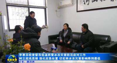 李惠芬检查督导低温雨雪冰冻灾害防范应对工作 树立底线思维 强化应急处置 切实将冰冻灾害影响降到最低