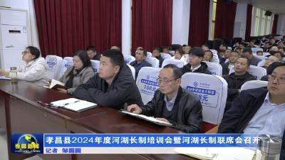 孝昌县2024年度河湖长制培训会暨河湖长制联席会召开