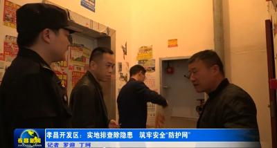 孝昌开发区：实地排查除隐患 筑牢安全“防护网”